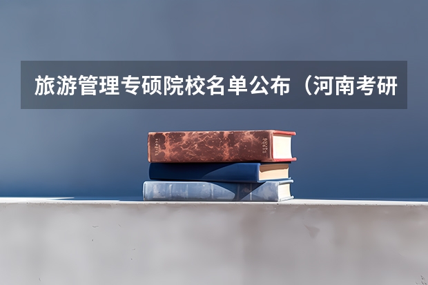 旅游管理专硕院校名单公布（河南考研大学排名一览表）