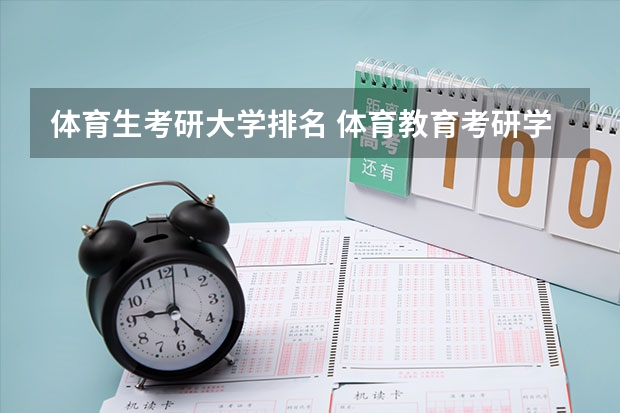 体育生考研大学排名 体育教育考研学校排名 各院校体育学考研初试和复试备考方法详细汇总？