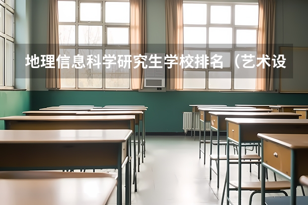 地理信息科学研究生学校排名（艺术设计考研学校排名）