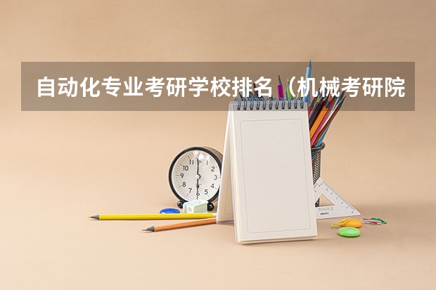 自动化专业考研学校排名（机械考研院校排名）
