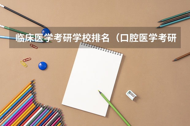 临床医学考研学校排名（口腔医学考研院校排名）
