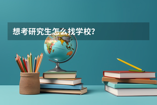 想考研究生怎么找学校？
