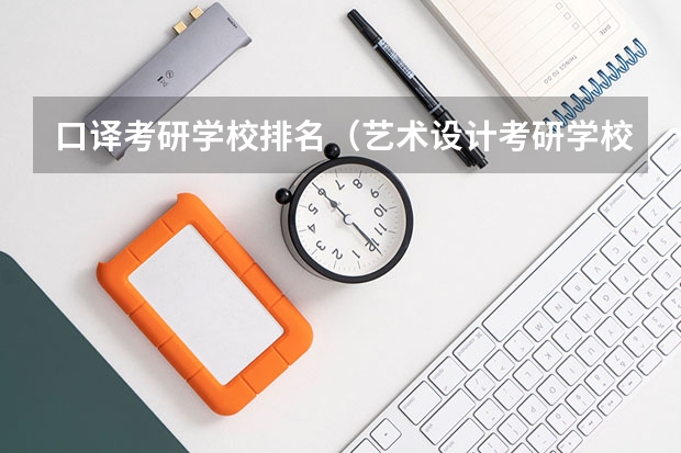 口译考研学校排名（艺术设计考研学校排名）