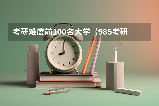 考研难度前100名大学（985考研难度排行榜）