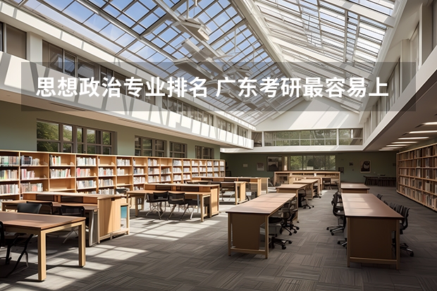 思想政治专业排名 广东考研最容易上岸的学校 考研行政管理专业排名，在广东省境内的大学。