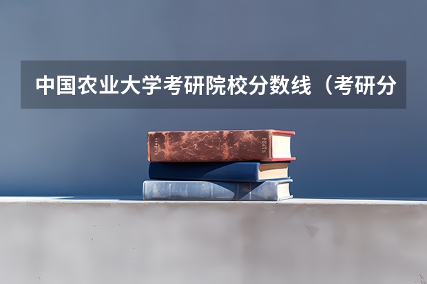 中国农业大学考研院校分数线（考研分数线）