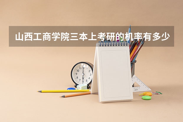 山西工商学院三本上考研的机率有多少？