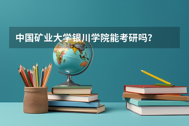 中国矿业大学银川学院能考研吗？