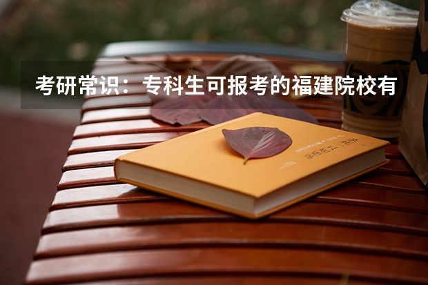 考研常识：专科生可报考的福建院校有哪些？