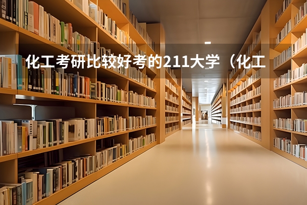 化工考研比较好考的211大学（化工专业大学排名）