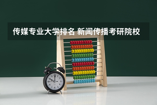 传媒专业大学排名 新闻传播考研院校排名 视觉传达设计考研学校排名