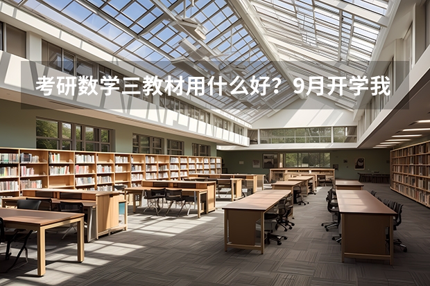 考研数学三教材用什么好？9月开学我就大三，学金融的，准备考研。想问下大家，考研数三用什么教材好？