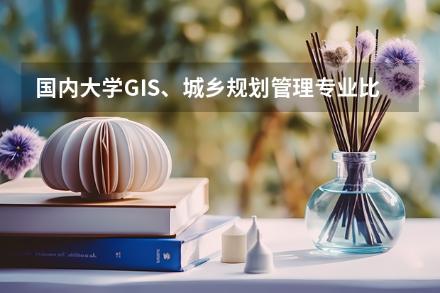 国内大学GIS、城乡规划管理专业比较强的大学都有哪些 我要考研