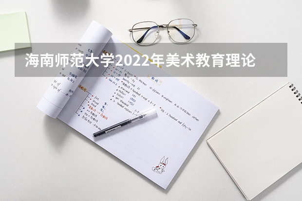 海南师范大学2022年美术教育理论考研复试大纲（海南师范大学2022年遥感导论考研复试大纲）