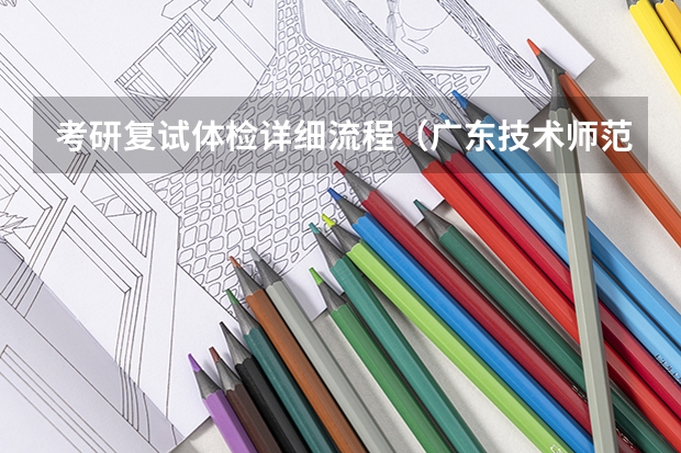 考研复试体检详细流程（广东技术师范大学F118教育研究方法2023年硕士研究生招生专业课考研复试大纲）
