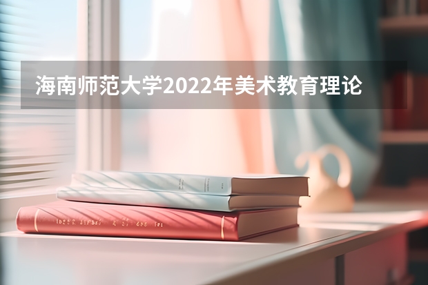海南师范大学2022年美术教育理论考研复试大纲（广东技术师范大学F118教育研究方法2023年硕士研究生招生专业课考研复试大纲）