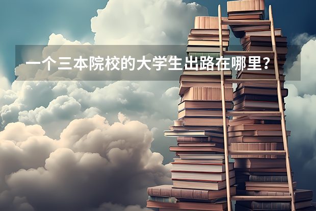 一个三本院校的大学生出路在哪里？