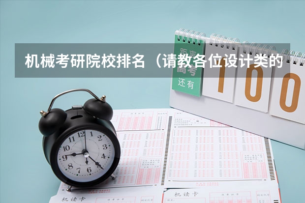 机械考研院校排名（请教各位设计类的研究生!!急!!!）