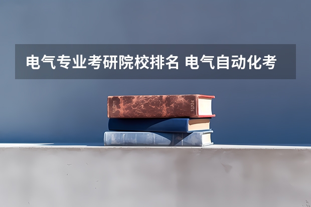 电气专业考研院校排名 电气自动化考研学校排名 电气工程考研难度排名？