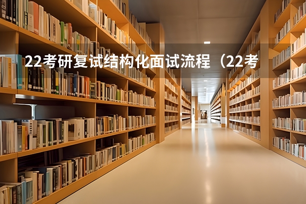 22考研复试结构化面试流程（22考研复试考研复试的流程（包含笔面））