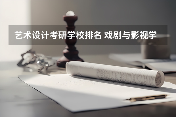 艺术设计考研学校排名 戏剧与影视学考研学校排名 新闻考研专业各大学在全国的排名