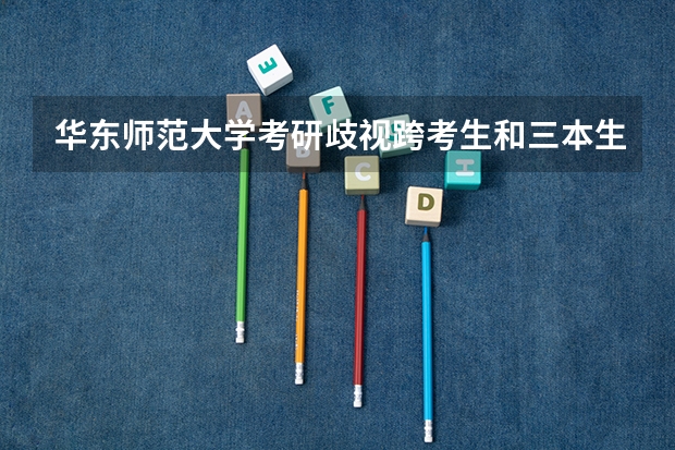 华东师范大学考研歧视跨考生和三本生吗
