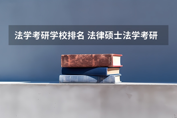 法学考研学校排名 法律硕士法学考研院校排名？ 刑法学考研院校排名