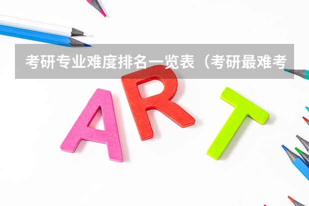 考研专业难度排名一览表（考研最难考上的十大专业）
