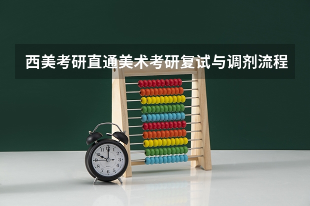 西美考研直通美术考研复试与调剂流程大揭秘（考研复试流程）