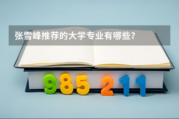张雪峰推荐的大学专业有哪些？