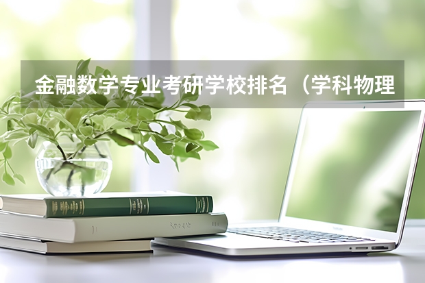 金融数学专业考研学校排名（学科物理考研院校排名）