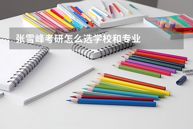 张雪峰考研怎么选学校和专业