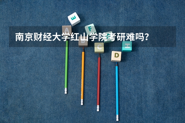 南京财经大学红山学院考研难吗？