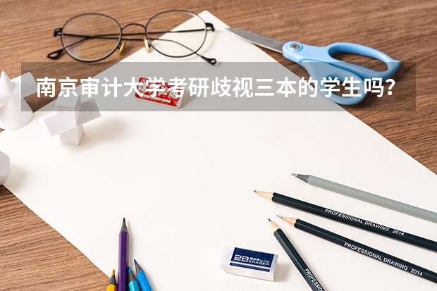 南京审计大学考研歧视三本的学生吗？