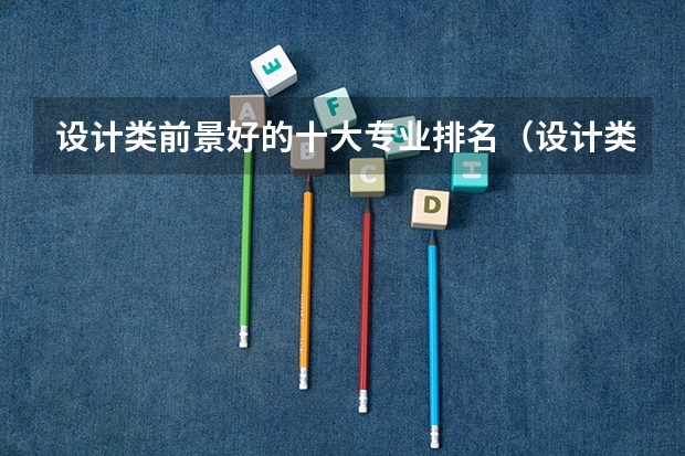 设计类前景好的十大专业排名（设计类学校排名）