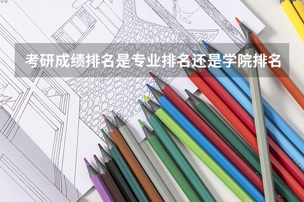 考研成绩排名是专业排名还是学院排名 考研看学校还是看专业 考研选学校重要还是选专业重要？