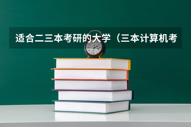 适合二三本考研的大学（三本计算机考研学校推荐）