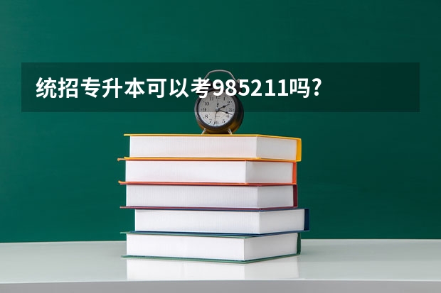 统招专升本可以考985.211吗?