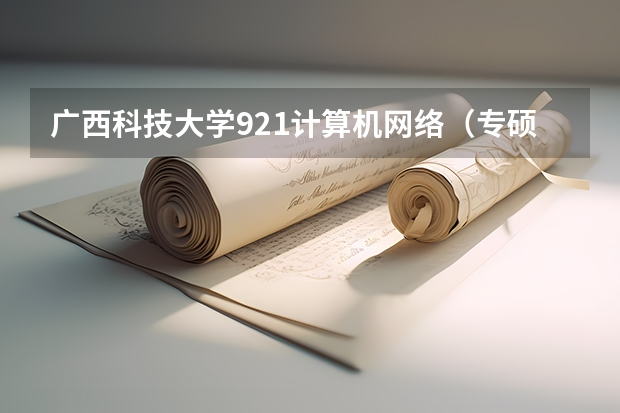 广西科技大学921计算机网络（专硕）2023年考研复试科目考试大纲（广东技术师范大学F119信息技术教学应用2023年硕士研究生招生专业课考研复试大纲）