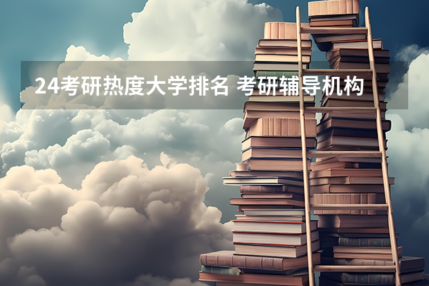 24考研热度大学排名 考研辅导机构排名 考研全国排名公布