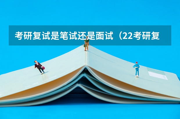 考研复试是笔试还是面试（22考研复试考研复试的流程以及形式）