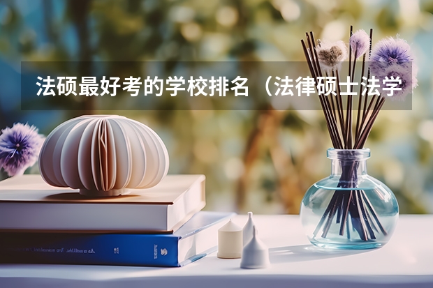 法硕最好考的学校排名（法律硕士法学考研院校排名？）