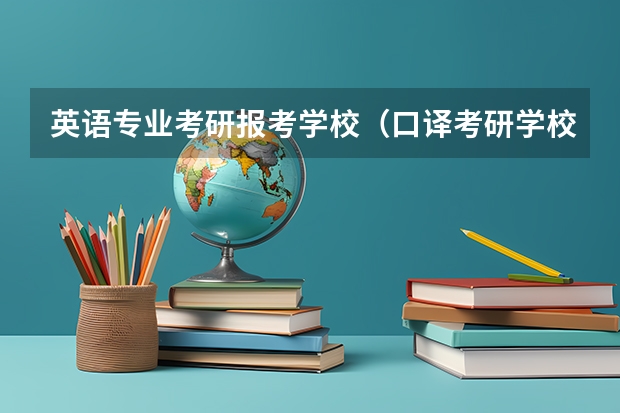英语专业考研报考学校（口译考研学校排名）