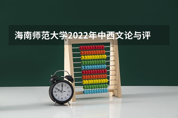 海南师范大学2022年中西文论与评论写作考研复试大纲（西美考研直通美术考研复试与调剂流程大揭秘）