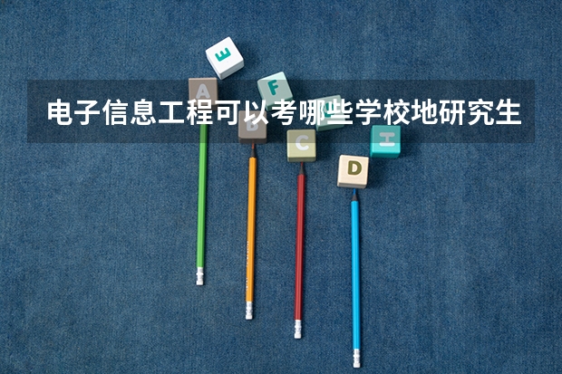 电子信息工程可以考哪些学校地研究生,哪些专业？