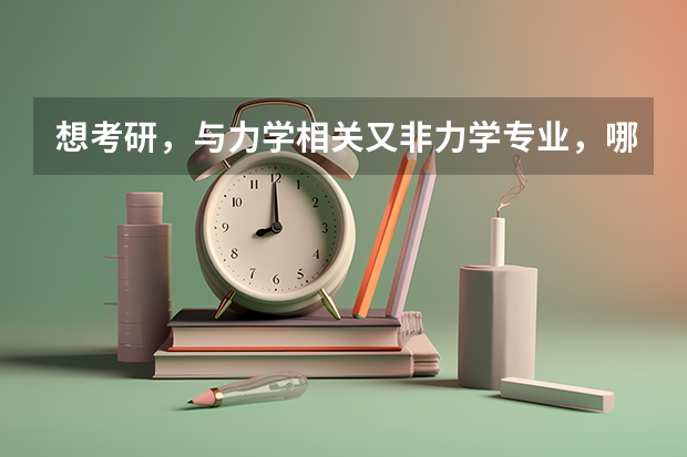 想考研，与力学相关又非力学专业，哪些学校好？分别是什么专业？帮帮忙啊～困扰很久了～
