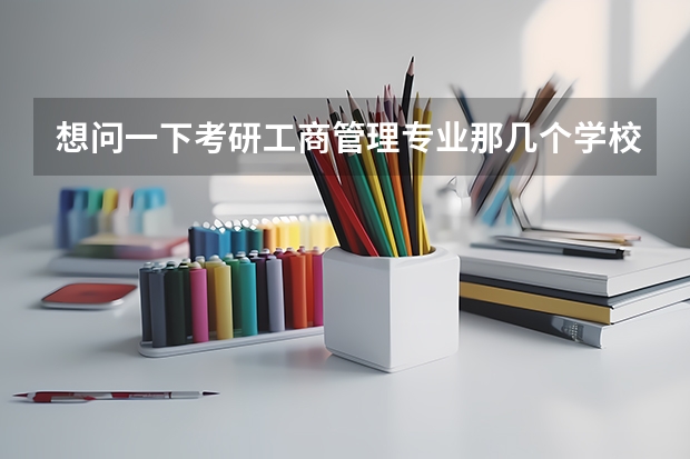 想问一下考研工商管理专业那几个学校比较强 考研热门专业排名前十名 经管类考研学校排名