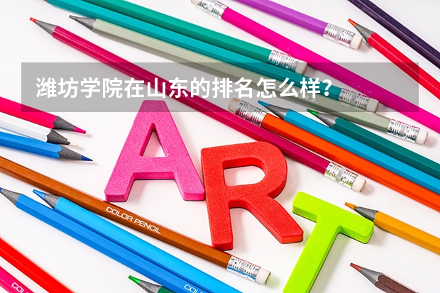 潍坊学院在山东的排名怎么样？