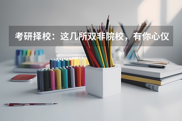 考研择校：这几所双非院校，有你心仪的院校吗？