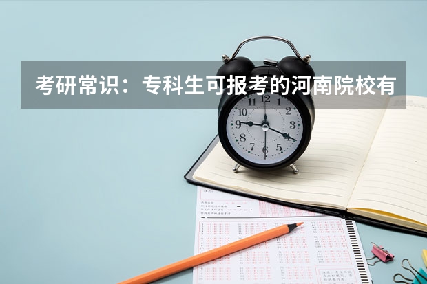 考研常识：专科生可报考的河南院校有哪些？